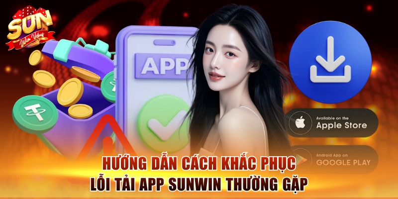 Tải App Sunwin - Nhanh Tay Cài Đặt, Chơi Game Thả Ga 3 Hướng dẫn cách khắc phục lỗi tải app Sunwin thường gặp
